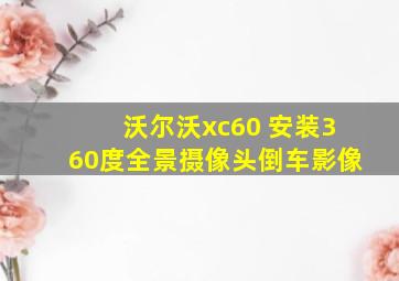 沃尔沃xc60 安装360度全景摄像头倒车影像